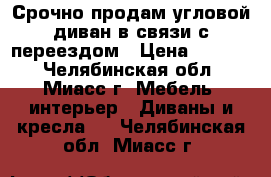 Срочно продам угловой диван в связи с переездом › Цена ­ 7 000 - Челябинская обл., Миасс г. Мебель, интерьер » Диваны и кресла   . Челябинская обл.,Миасс г.